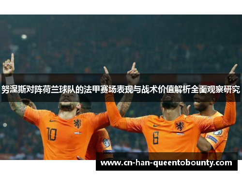 努涅斯对阵荷兰球队的法甲赛场表现与战术价值解析全面观察研究