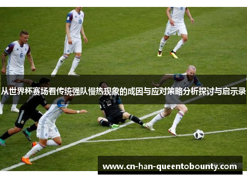 从世界杯赛场看传统强队慢热现象的成因与应对策略分析探讨与启示录