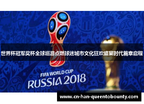 世界杯冠军奖杯全球巡游点燃球迷城市文化狂欢盛宴时代篇章启程