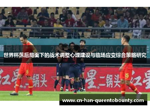 世界杯落后局面下的战术调整心理建设与临场应变综合策略研究
