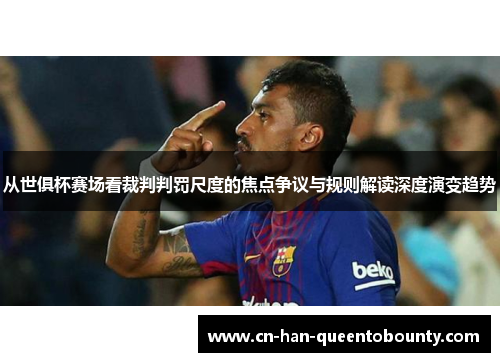 从世俱杯赛场看裁判判罚尺度的焦点争议与规则解读深度演变趋势