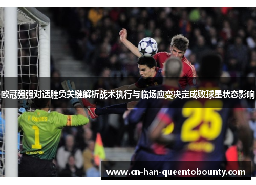 欧冠强强对话胜负关键解析战术执行与临场应变决定成败球星状态影响