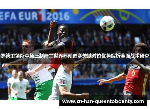 罗德里领衔中场压制荷兰世界杯预选赛关键对位优势解析全面战术研究