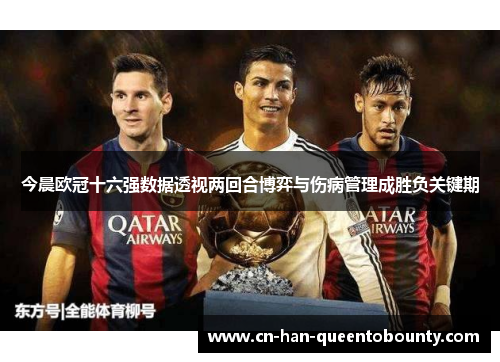 今晨欧冠十六强数据透视两回合博弈与伤病管理成胜负关键期