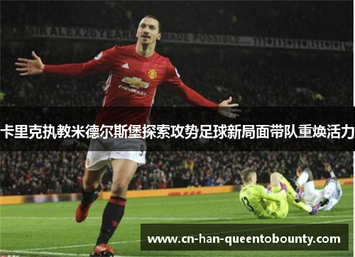 卡里克执教米德尔斯堡探索攻势足球新局面带队重焕活力