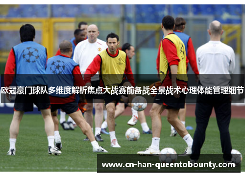 欧冠豪门球队多维度解析焦点大战赛前备战全景战术心理体能管理细节