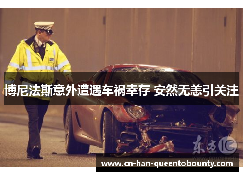 博尼法斯意外遭遇车祸幸存 安然无恙引关注