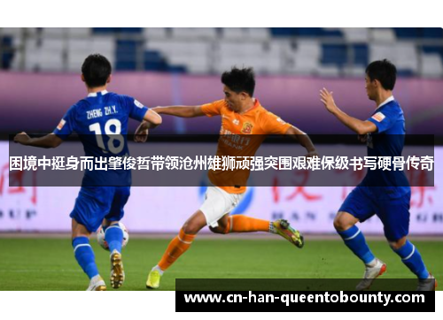 困境中挺身而出肇俊哲带领沧州雄狮顽强突围艰难保级书写硬骨传奇