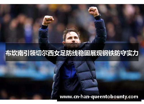 布坎南引领切尔西女足防线稳固展现钢铁防守实力