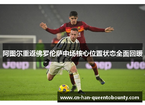 阿图尔重返佛罗伦萨中场核心位置状态全面回暖