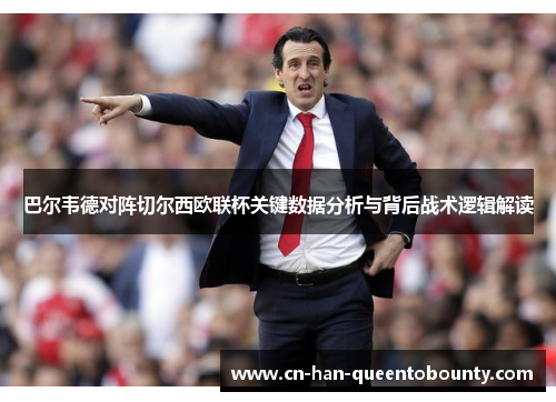 巴尔韦德对阵切尔西欧联杯关键数据分析与背后战术逻辑解读