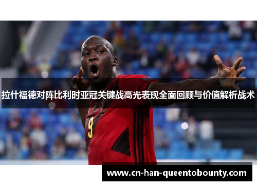 拉什福德对阵比利时亚冠关键战高光表现全面回顾与价值解析战术