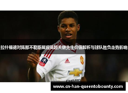拉什福德对阵那不勒斯展现英超关键先生价值解析与球队胜负走势影响