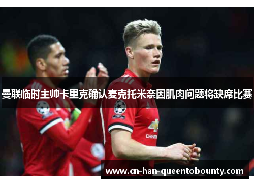 曼联临时主帅卡里克确认麦克托米奈因肌肉问题将缺席比赛