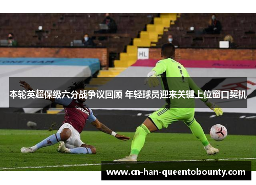 本轮英超保级六分战争议回顾 年轻球员迎来关键上位窗口契机